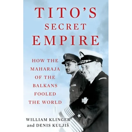 Tito's Secret Empire: How the Maharaja of the Balkans Fooled the World - Hardcover