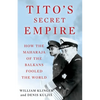 Tito's Secret Empire: How the Maharaja of the Balkans Fooled the World - Hardcover