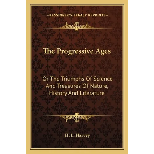 The Progressive Ages: Or The Triumphs Of Science And Treasures Of Nature, History And Literature - Paperback