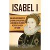 Isabel I: Una guía fascinante de la reina de Inglaterra, la última de los cinco reyes de la casa de Tudor - Hardcover