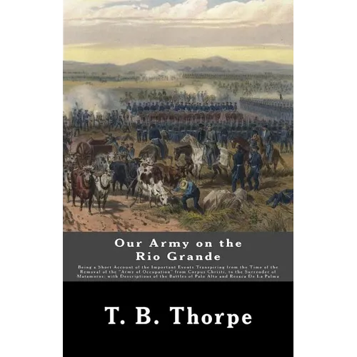 Our Army on the Rio Grande: Being a Short Account of the Important Events Transpiring from the Time of the Removal of the "Army of Occupation" fro - Paperback
