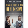 How to Stop Being Defensive: Step-by-Step Guide on How to Take Criticism Positively, Stop Being Toxic, Stop Being Passive Aggressive, and Stop Bein - Paperback