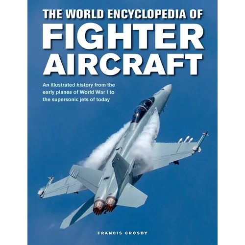 The World Encyclopedia of Fighter Aircraft: An Illustrated History from the Early Planes of World War I to the Supersonic Jets of Today - Hardcover