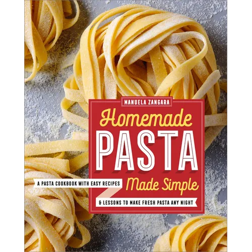 Homemade Pasta Made Simple: A Pasta Cookbook with Easy Recipes & Lessons to Make Fresh Pasta Any Night - Paperback