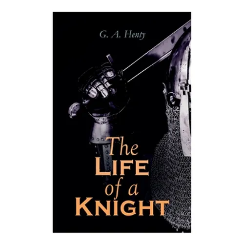 The Life of a Knight: Historical Novels - Medieval Series: Winning His Spurs, St. George For England, The Lion of St. Mark, At Agincourt & A Knight of - Paperback