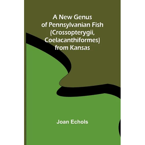 A New Genus of Pennsylvanian Fish (Crossopterygii, Coelacanthiformes) from Kansas - Paperback