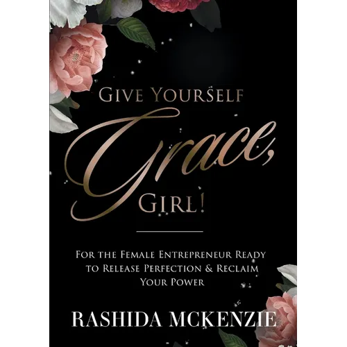 Give Yourself Grace, Girl!: For the Female Entrepreneur Ready to Release Perfection & Reclaim Your Power - Paperback