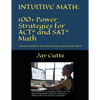 Intuitive Math - 100+ Power Strategies for ACT(R) and SAT(R) Math: Advanced Skills for the Math Anxious and the Math Gifted - Paperback