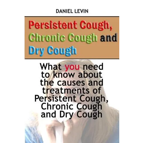 Persistent Cough, Chronic Cough and Dry Cough: What you need to know about the causes and treatments of Persistent Cough, Chronic Cough and Dry Cough - Paperback