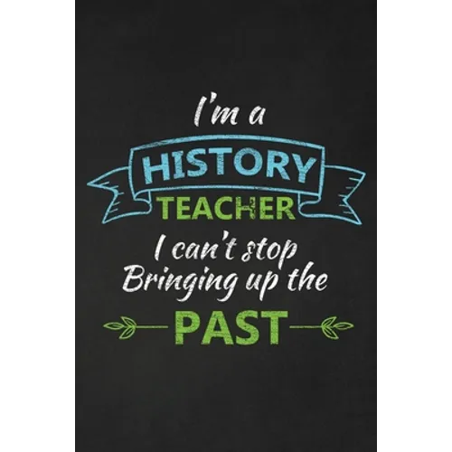I'm A History Teacher I Can't Stop Bringing Up The Past: Thank You Gift For History Teacher Great for Teacher Appreciation - Paperback