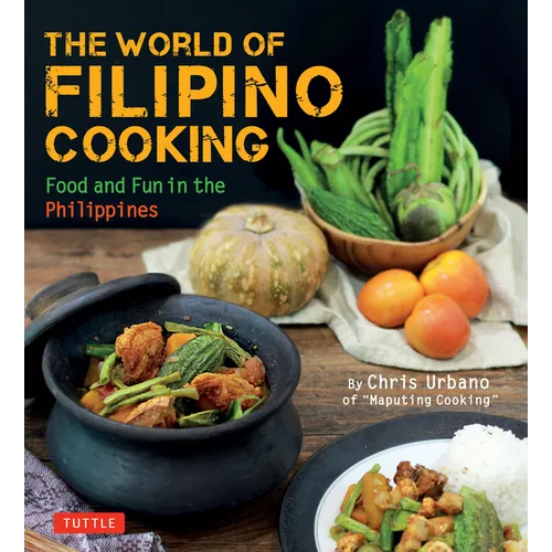 The World of Filipino Cooking: Food and Fun in the Philippines by Chris Urbano of 'Maputing Cooking' (Over 90 Recipes) - Paperback