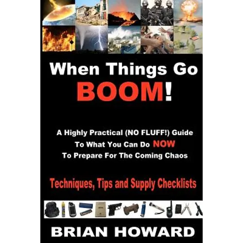 When Things Go Boom! A Highly Practical (NO FLUFF!) Guide To What You Can Do Now To Prepare For The Coming Chaos: Techniques, Tips and Supply Checklis - Paperback