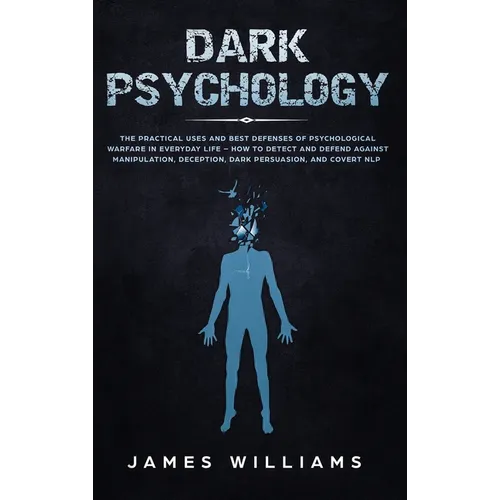 Dark Psychology: The Practical Uses and Best Defenses of Psychological Warfare in Everyday Life - How to Detect and Defend Against Manipulation, Decep - Hardcover