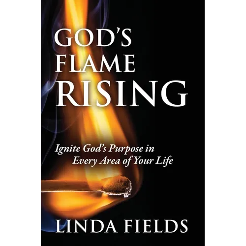 God's Flame Rising: Ignite God's Purpose in Every Area of Your Life - Paperback