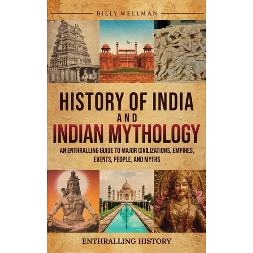 History of India and Indian Mythology: An Enthralling Guide to Major Civilizations, Empires, Events, People, and Myths - Hardcover