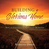 Building a Glorious Home: How to Construct a Fulfilling Marriage - Paperback