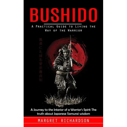 Bushido: A Practical Guide to Living the Way of the Warrior (A Journey to the Interior of a Warrior's Spirit The truth about Japanese Samurai wisdom) - Paperback