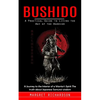 Bushido: A Practical Guide to Living the Way of the Warrior (A Journey to the Interior of a Warrior's Spirit The truth about Japanese Samurai wisdom) - Paperback