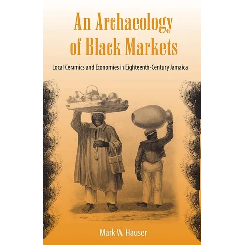 An Archaeology of Black Markets: Local Ceramics and Economies in Eighteenth-Century Jamaica - Paperback