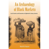 An Archaeology of Black Markets: Local Ceramics and Economies in Eighteenth-Century Jamaica - Paperback