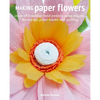 Making Paper Flowers: Create 35 Beautiful Floral Projects Using Origami, Decoupage, Paper Mâché, and Quilling - Paperback