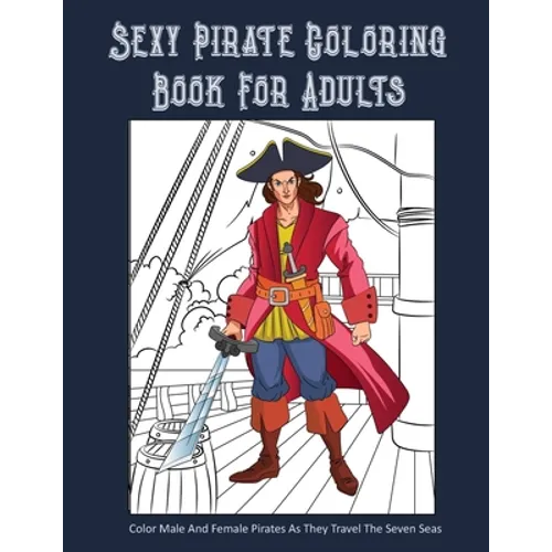 Sexy Pirate Coloring Book For Adults: Color Male And Female Pirates As They Travel The Seven Seas - Paperback