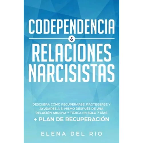 Codependencia & relaciones narcisistas: Descubra cómo recuperarse, protegerse y ayudarse a sí mismo después de una relación abusiva y tóxica en solo 7 - Paperback