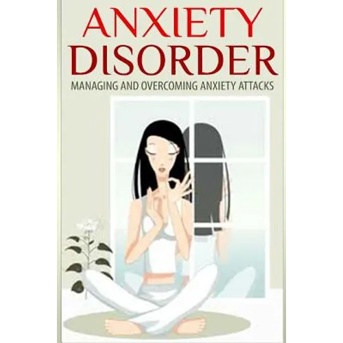 Anxiety Disorder: Managing and Overcoming Anxiety Attacks - Paperback