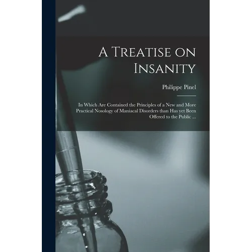A Treatise on Insanity: in Which Are Contained the Principles of a New and More Practical Nosology of Maniacal Disorders Than Has yet Been Off - Paperback