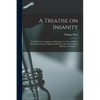 A Treatise on Insanity: in Which Are Contained the Principles of a New and More Practical Nosology of Maniacal Disorders Than Has yet Been Off - Paperback