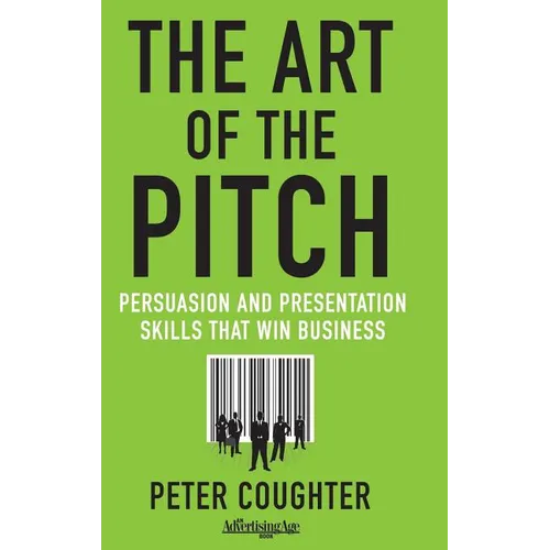 The Art of the Pitch: Persuasion and Presentation Skills That Win Business - Hardcover