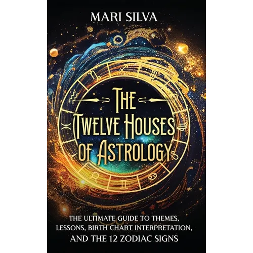 The Twelve Houses of Astrology: The Ultimate Guide to Themes, Lessons, Birth Chart Interpretation, and the 12 Zodiac Signs - Hardcover
