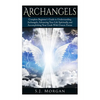Archangels: Complete Beginner's Guide to Understanding Archangels, Advancing Your Life Spiritually, and Accomplishing Your Goals With Unseen Forces - Paperback