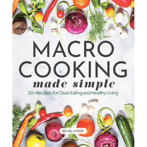 Macro Cooking Made Simple: 50+ Recipes for Clean Eating and Healthy Living - Hardcover