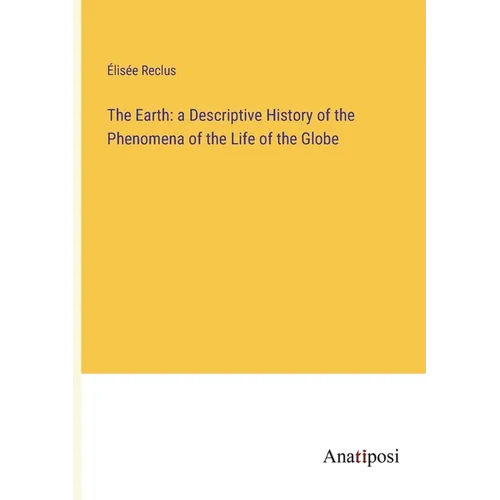 The Earth: a Descriptive History of the Phenomena of the Life of the Globe - Paperback