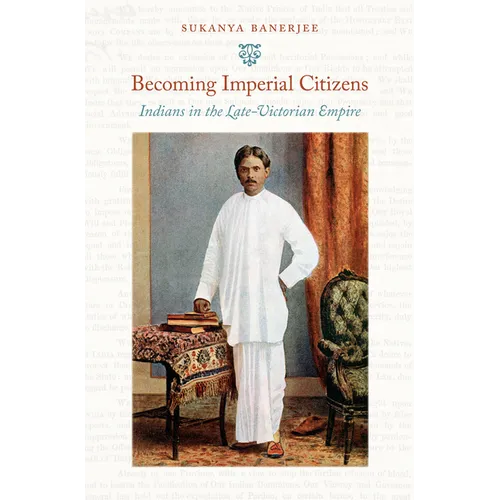 Becoming Imperial Citizens: Indians in the Late-Victorian Empire - Paperback