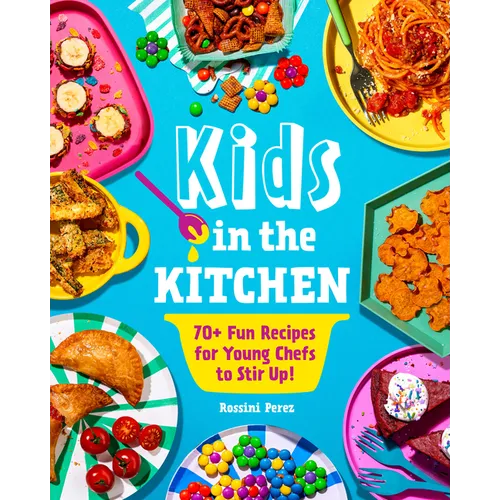 Kids in the Kitchen: 70+ Fun Recipes for Young Chefs to Stir Up! - Paperback