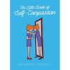 The Little Book of Self-Compassion: How to stop self-critism, start self-kindness and learn to be your own best friend! - Paperback