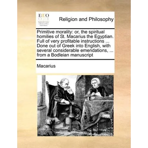 Primitive morality: or, the spiritual homilies of St. Macarius the Egyptian. Full of very profitable instructions ... Done out of Greek in - Paperback