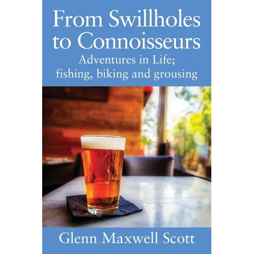 From Swillholes to Connoisseurs: Adventures in Life; fishing, biking and grousing - Paperback