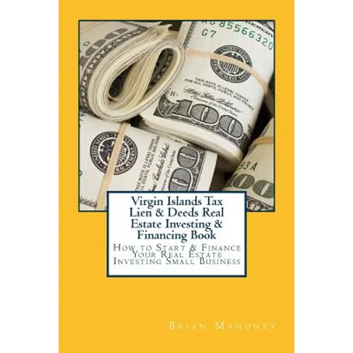 Virgin Islands Tax Lien & Deeds Real Estate Investing & Financing Book: How to Start & Finance Your Real Estate Investing Small Business - Paperback