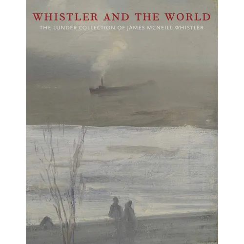 Whistler and the World: The Lunder Collection of James McNeill Whistler - Hardcover