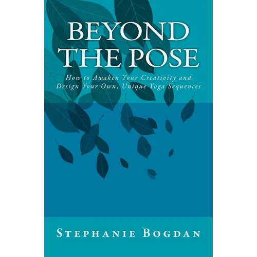 Beyond the Pose: How to Awaken Your Creativity and Design Your Own, Unique Yoga Sequences - Paperback