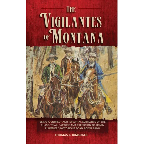 The Vigilantes of Montana: Being a Correct . . . Narrative of . . . Henry Plummer's Notorious Road Agent Band Volume 1 - Paperback