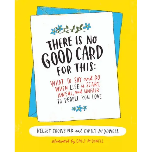 There Is No Good Card for This: What to Say and Do When Life Is Scary, Awful, and Unfair to People You Love - Hardcover