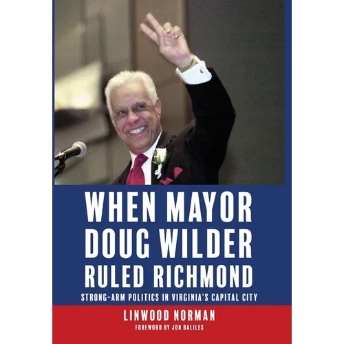 When Mayor Doug Wilder Ruled Richmond: Strong-Arm Politics in Virginia's Capital City - Hardcover