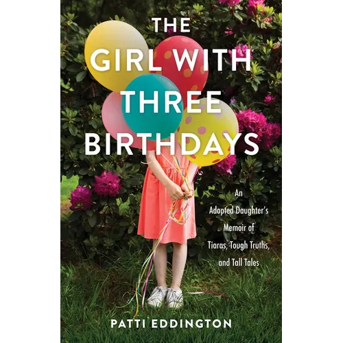 The Girl with Three Birthdays: An Adopted Daughter's Memoir of Tiaras, Tough Truths, and Tall Tales - Paperback