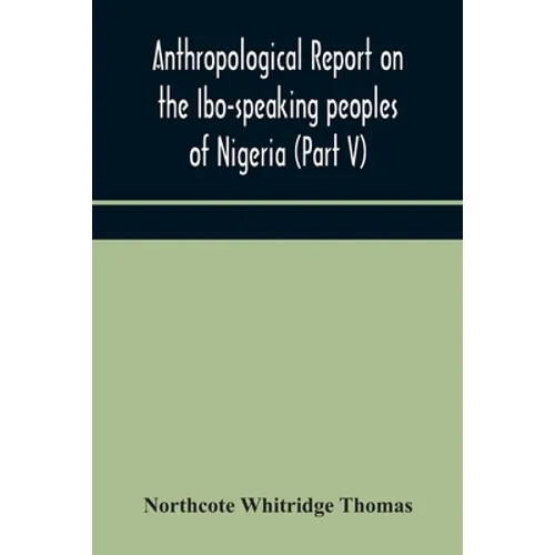 Anthropological Report On The Ibo-Speaking Peoples Of Nigeria (Part V) Addenda To Ibo-English Dictionary - Paperback