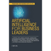 Artificial Intelligence for Business Leaders: ARTIFICIAL INTELLIGENCE and MACHINE LEARNING BOOK FOR MANAGERS, LEADERS ZERO CODING WITH SIMPLE EXPLANAT - Paperback