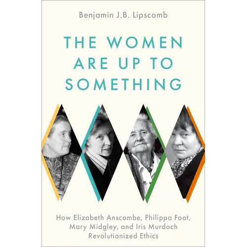 The Women Are Up to Something: How Elizabeth Anscombe, Philippa Foot, Mary Midgley, and Iris Murdoch Revolutionized Ethics - Hardcover
